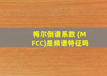 梅尔倒谱系数 (MFCC)是频谱特征吗